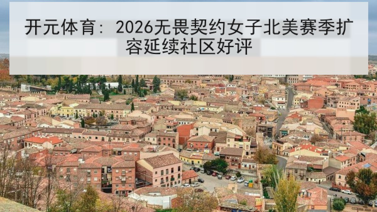 开元体育: 2026无畏契约女子北美赛季扩容延续社区好评