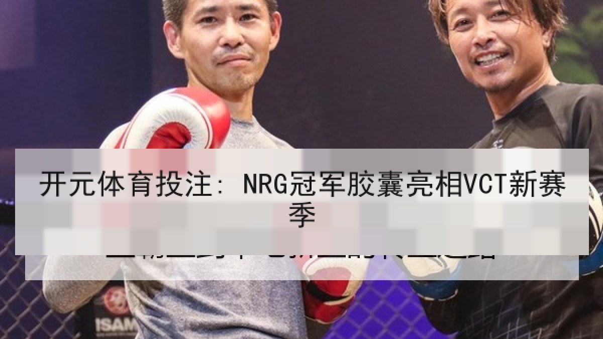 开元体育投注: NRG冠军胶囊亮相VCT新赛季 开元体育投注: NRG冠军胶囊亮相VCT新赛季