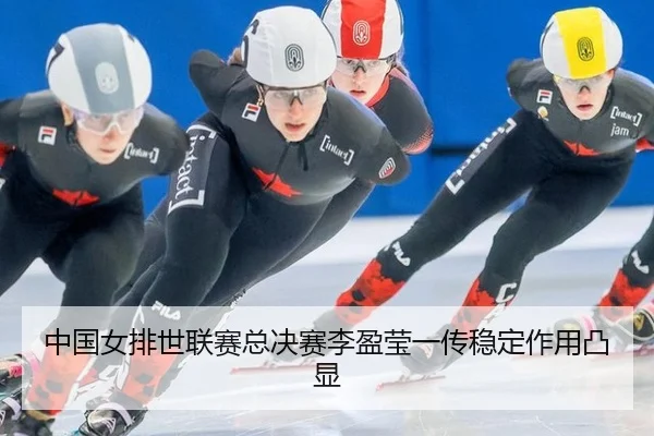 中国女排世联赛总决赛李盈莹一传稳定作用凸显