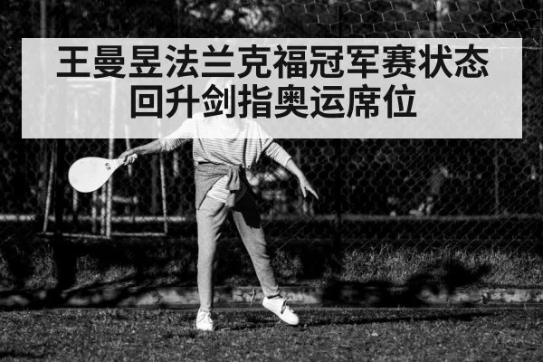 王曼昱法兰克福冠军赛状态回升剑指奥运席位