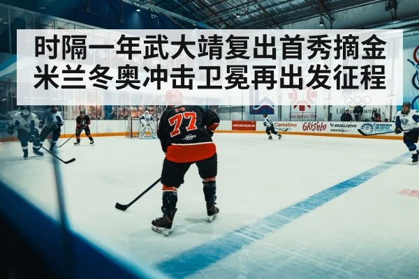 时隔一年武大靖复出首秀摘金米兰冬奥冲击卫冕再出发征程