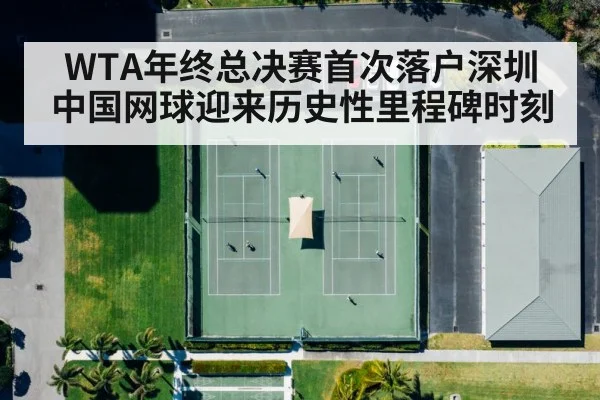 WTA年终总决赛首次落户深圳 中国网球迎来历史性里程碑时刻
