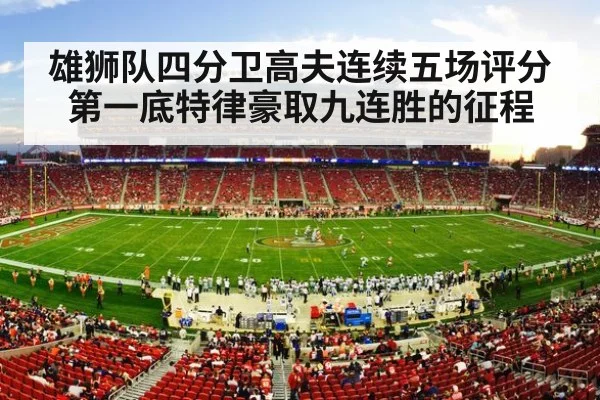 雄狮队四分卫高夫连续五场评分第一底特律豪取九连胜的征程