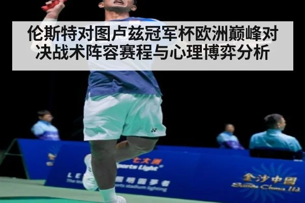 伦斯特对图卢兹冠军杯欧洲巅峰对决战术阵容赛程与心理博弈分析